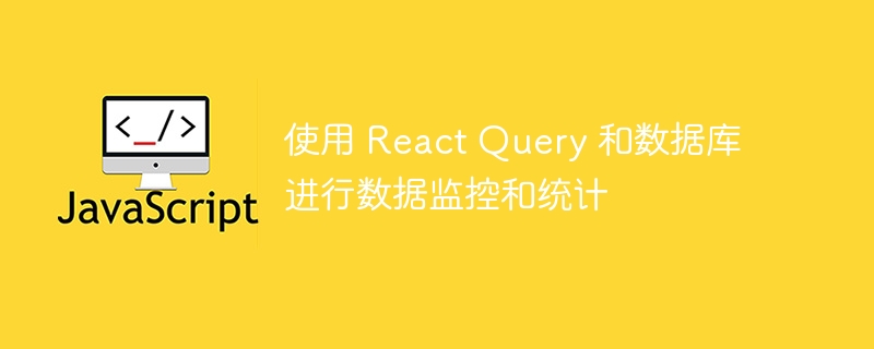 使用 react query 和数据库进行数据监控和统计