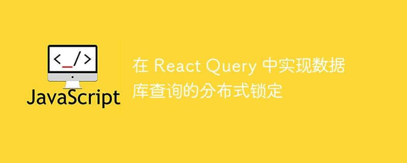 在 react query 中实现数据库查询的分布式锁定