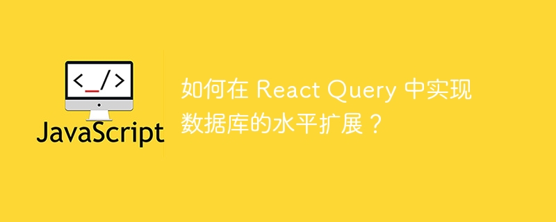 如何在 react query 中实现数据库的水平扩展？