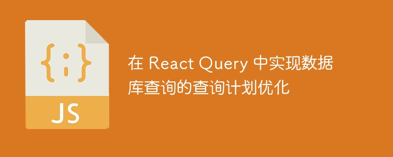 在 react query 中实现数据库查询的查询计划优化