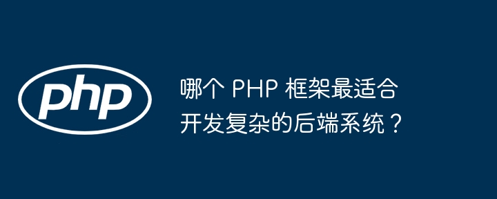 哪个 PHP 框架最适合开发复杂的后端系统？