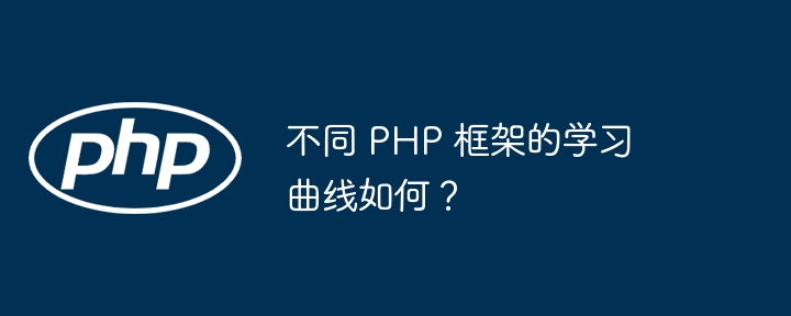 不同 PHP 框架的学习曲线如何？