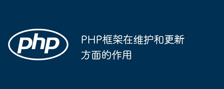 PHP框架在维护和更新方面的作用