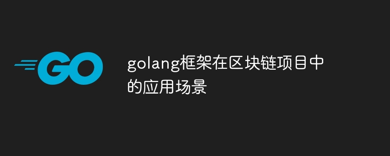 golang框架在区块链项目中的应用场景