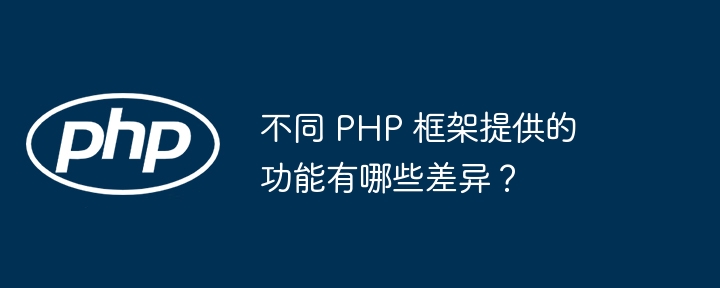 不同 PHP 框架提供的功能有哪些差异？