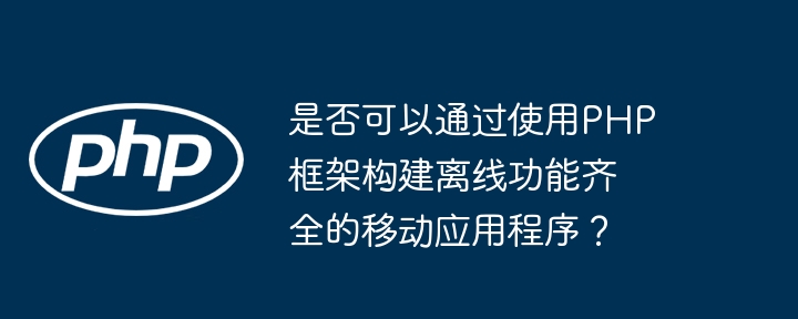 是否可以通过使用PHP框架构建离线功能齐全的移动应用程序？