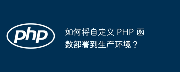 如何将自定义 PHP 函数部署到生产环境？