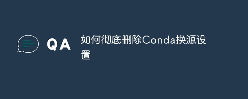 如何彻底删除conda换源设置