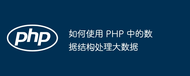 如何使用 PHP 中的数据结构处理大数据