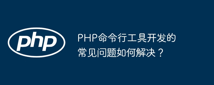 PHP命令行工具开发的常见问题如何解决？