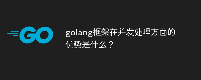 golang框架在并发处理方面的优势是什么？