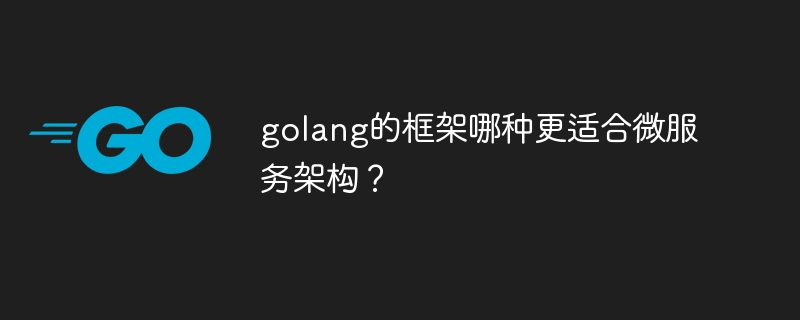 golang的框架哪种更适合微服务架构？