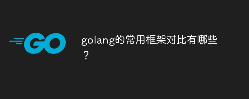 golang的常用框架对比有哪些？