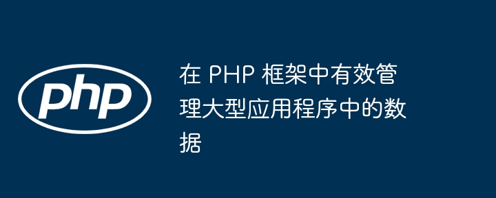 在 PHP 框架中有效管理大型应用程序中的数据