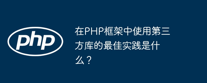 在PHP框架中使用第三方库的最佳实践是什么？