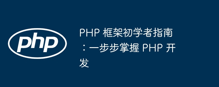 PHP 框架初学者指南：一步步掌握 PHP 开发