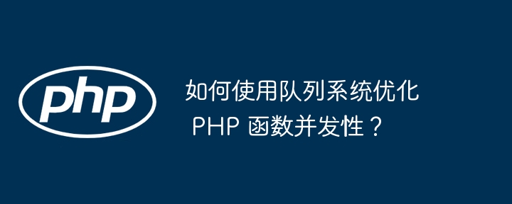 如何使用队列系统优化 PHP 函数并发性？