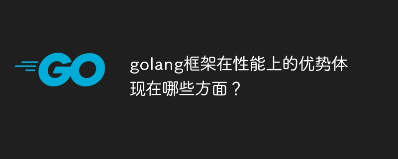 golang框架在性能上的优势体现在哪些方面？