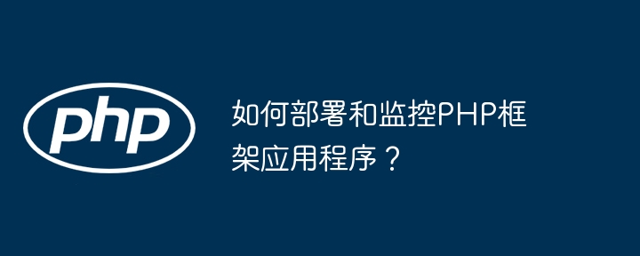 如何部署和监控php框架应用程序？