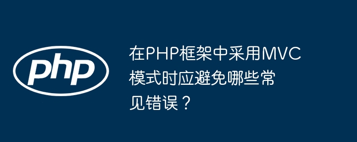 在php框架中采用mvc模式时应避免哪些常见错误？