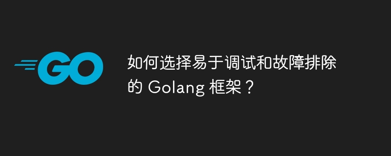 如何选择易于调试和故障排除的 Golang 框架？