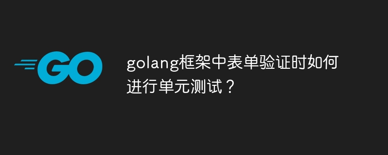 golang框架中表单验证时如何进行单元测试？