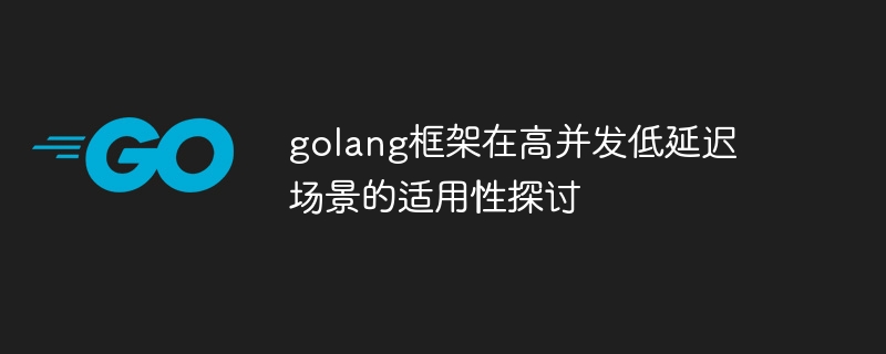 golang框架在高并发低延迟场景的适用性探讨