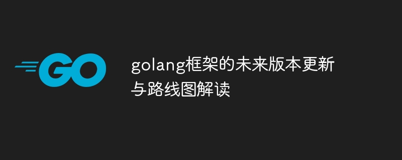 golang框架的未来版本更新与路线图解读