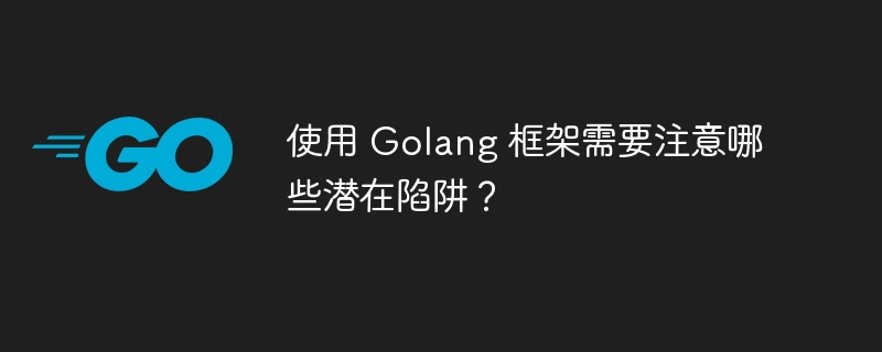 使用 Golang 框架需要注意哪些潜在陷阱？