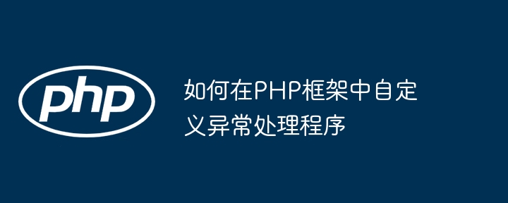 如何在PHP框架中自定义异常处理程序