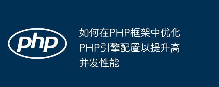 如何在PHP框架中优化PHP引擎配置以提升高并发性能