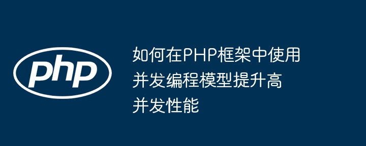 如何在PHP框架中使用并发编程模型提升高并发性能