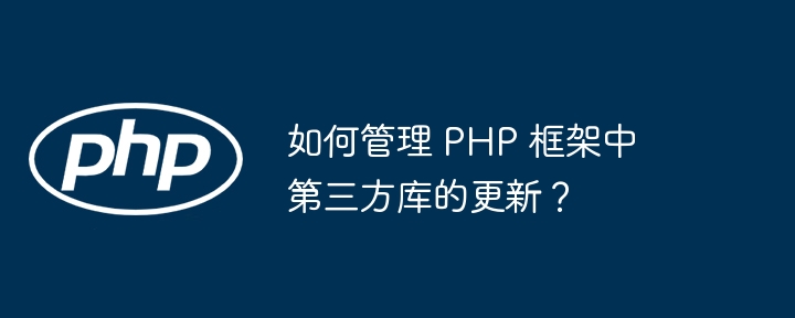 如何管理 PHP 框架中第三方库的更新？