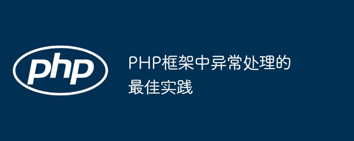 PHP框架中异常处理的最佳实践