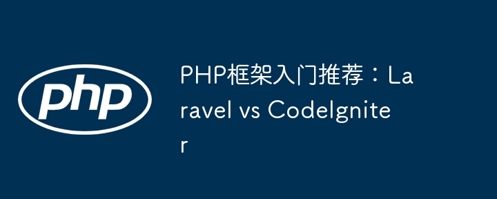 PHP框架入门推荐：Laravel vs CodeIgniter