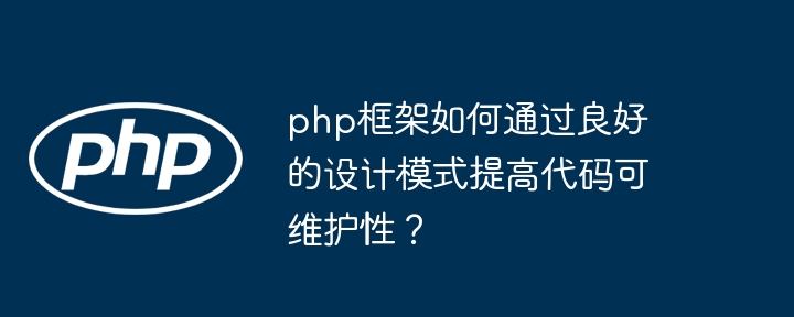 php框架如何通过良好的设计模式提高代码可维护性？