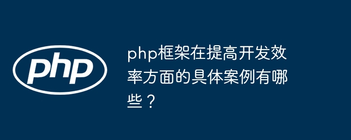 php框架在提高开发效率方面的具体案例有哪些？