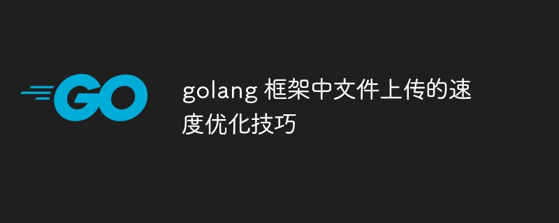 golang 框架中文件上传的速度优化技巧