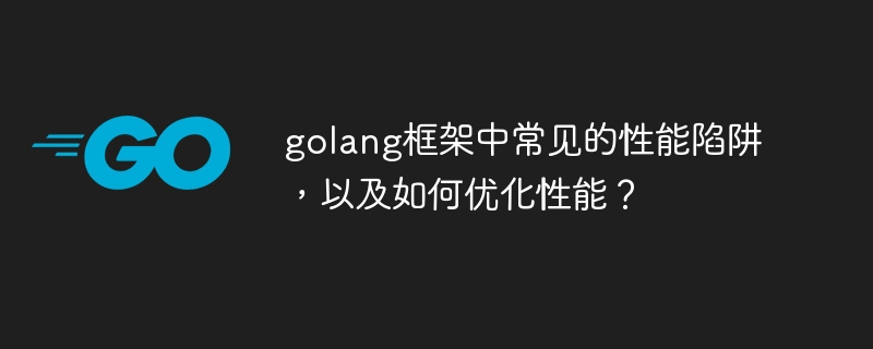 golang框架中常见的性能陷阱，以及如何优化性能？