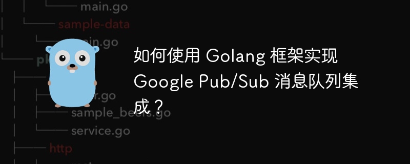 如何使用 Golang 框架实现 Google Pub/Sub 消息队列集成？