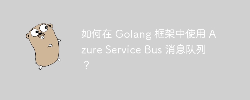 如何在 Golang 框架中使用 Azure Service Bus 消息队列？