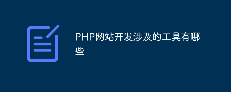 PHP网站开发涉及的工具有哪些