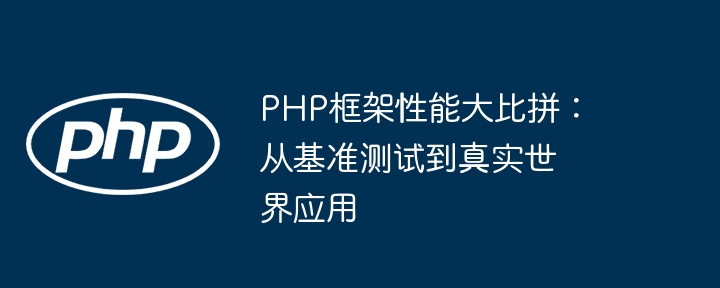 PHP框架性能大比拼：从基准测试到真实世界应用