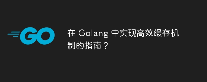 在 Golang 中实现高效缓存机制的指南？