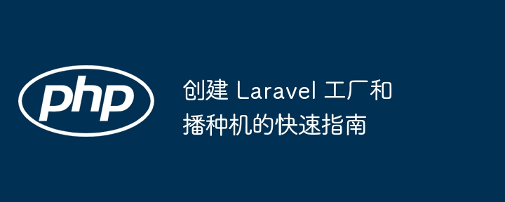 创建 laravel 工厂和播种机的快速指南