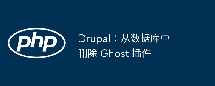 drupal：从数据库中删除 ghost 插件