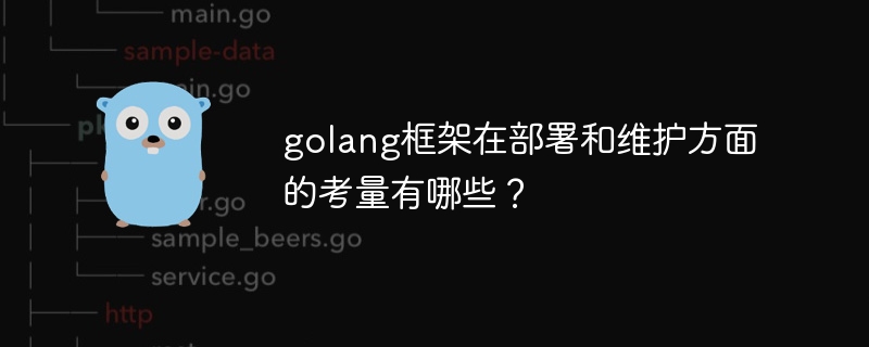 golang框架在部署和维护方面的考量有哪些？