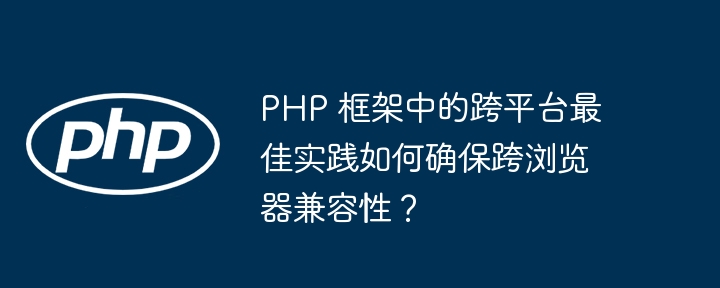 PHP 框架中的跨平台最佳实践如何确保跨浏览器兼容性？