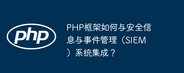 PHP框架如何与安全信息与事件管理（SIEM）系统集成？