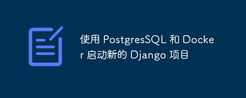 使用 postgressql 和 docker 启动新的 django 项目